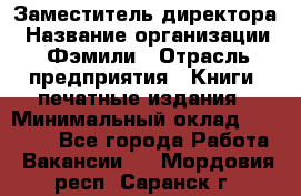 Заместитель директора › Название организации ­ Фэмили › Отрасль предприятия ­ Книги, печатные издания › Минимальный оклад ­ 18 000 - Все города Работа » Вакансии   . Мордовия респ.,Саранск г.